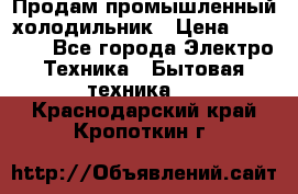 Продам промышленный холодильник › Цена ­ 40 000 - Все города Электро-Техника » Бытовая техника   . Краснодарский край,Кропоткин г.